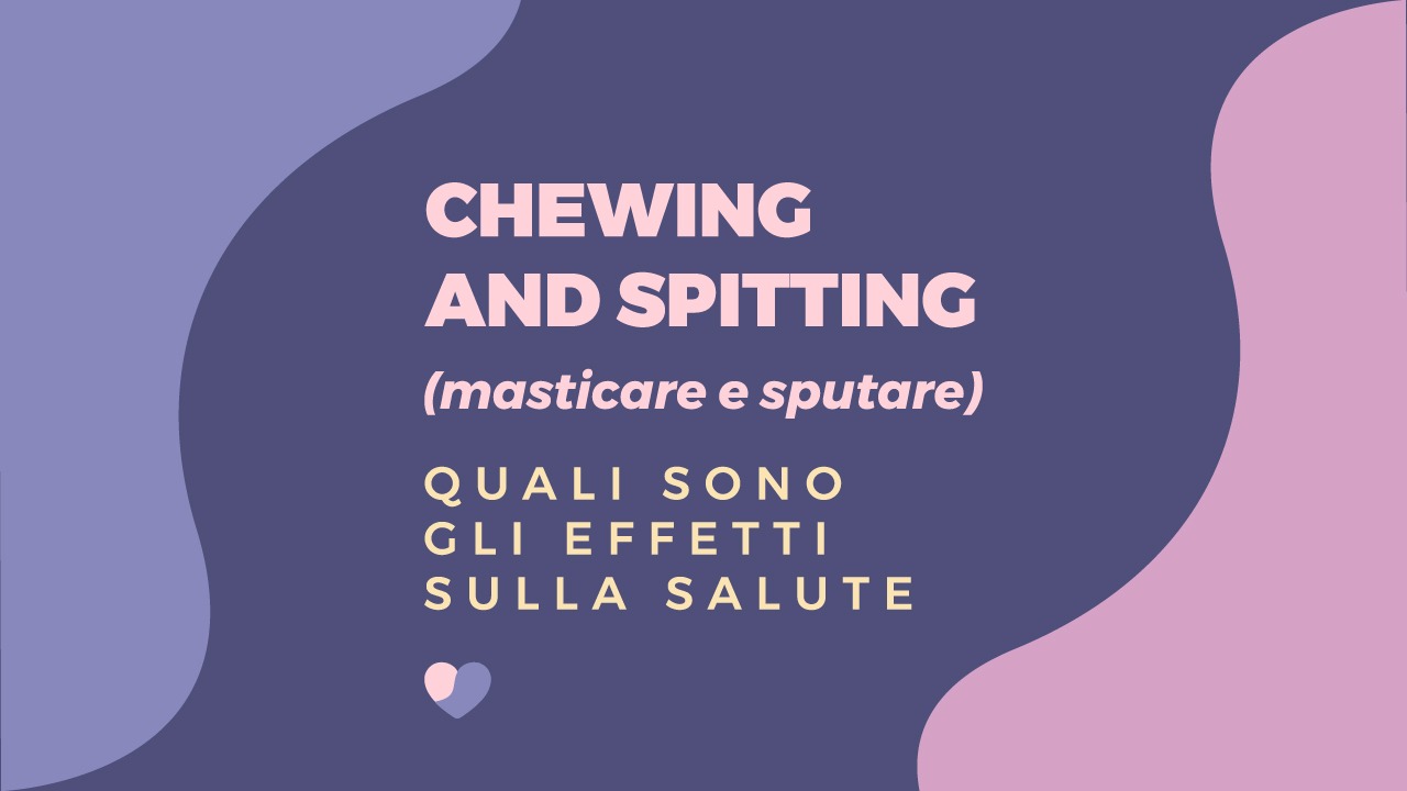 Quali sono gli Effetti sulla Salute del Chewing & Spitting (Masticare e Sputare)?